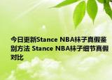 今日更新Stance NBA袜子真假鉴别方法 Stance NBA袜子细节真假对比