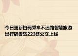 今日更新扫码乘车不迷路智慧旅游出行码青岛223路公交上线
