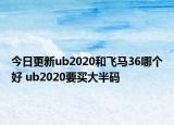 今日更新ub2020和飞马36哪个好 ub2020要买大半码