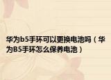 华为b5手环可以更换电池吗（华为B5手环怎么保养电池）