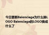 今日更新Balenciaga为什么换LOGO Balenciaga的LOGO换成什么了
