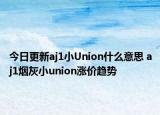 今日更新aj1小Union什么意思 aj1烟灰小union涨价趋势