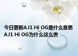 今日更新AJ1 Hi OG是什么意思 AJ1 Hi OG为什么这么贵
