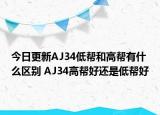 今日更新AJ34低帮和高帮有什么区别 AJ34高帮好还是低帮好