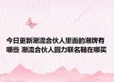今日更新潮流合伙人里面的潮牌有哪些 潮流合伙人回力联名鞋在哪买