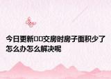今日更新﻿﻿交房时房子面积少了怎么办怎么解决呢