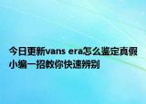 今日更新vans era怎么鉴定真假小编一招教你快速辨别