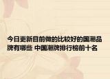 今日更新目前做的比较好的国潮品牌有哪些 中国潮牌排行榜前十名