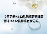 今日更新Kd12乳腺癌开箱细节测评 Kd12乳腺癌有女码吗