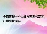 今日更新一个人能与两家公司签订劳动合同吗
