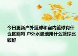 今日更新户外篮球和室内篮球有什么区别吗 户外水泥地用什么篮球比较好