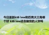 今日更新kt6 low和匹克大三角哪个好 kt6 low适合脚宽的人穿吗