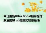 今日更新Ultra Boost鞋带花样系法图解 ub隐藏式鞋带系法