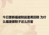 今日更新福建鞋就是莆田鞋 为什么福建做鞋子这么厉害