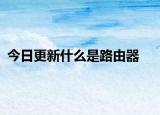 今日更新什么是路由器