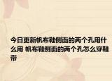 今日更新帆布鞋侧面的两个孔用什么用 帆布鞋侧面的两个孔怎么穿鞋带