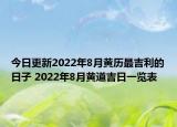 今日更新2022年8月黄历最吉利的日子 2022年8月黄道吉日一览表