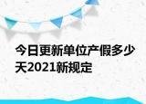 今日更新单位产假多少天2021新规定