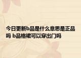 今日更新b品是什么意思是正品吗 b品格裙可以穿出门吗