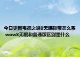 今日更新韦德之道8无眠鞋带怎么系 wow8无眠和普通版区别是什么
