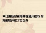 今日更新耐克拖鞋容易开胶吗 耐克拖鞋开胶了怎么办