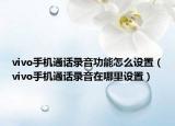 vivo手机通话录音功能怎么设置（vivo手机通话录音在哪里设置）