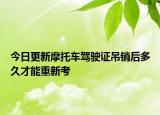 今日更新摩托车驾驶证吊销后多久才能重新考