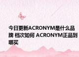 今日更新ACRONYM是什么品牌 档次如何 ACRONYM正品到哪买
