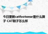 今日更新catfootwear是什么牌子 CAT鞋子怎么样