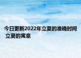 今日更新2022年立夏的准确时间 立夏的寓意