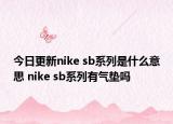 今日更新nike sb系列是什么意思 nike sb系列有气垫吗