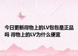 今日更新得物上的LV包包是正品吗 得物上的LV为什么便宜