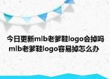 今日更新mlb老爹鞋logo会掉吗 mlb老爹鞋logo容易掉怎么办