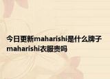 今日更新maharishi是什么牌子 maharishi衣服贵吗