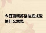 今日更新苏格拉底式爱情什么意思