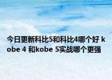 今日更新科比5和科比4哪个好 kobe 4 和kobe 5实战哪个更强