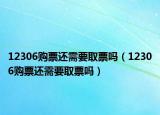 12306购票还需要取票吗（12306购票还需要取票吗）