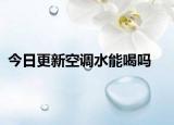 今日更新空调水能喝吗