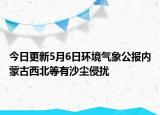 今日更新5月6日环境气象公报内蒙古西北等有沙尘侵扰