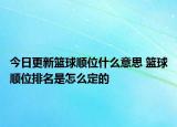今日更新篮球顺位什么意思 篮球顺位排名是怎么定的