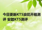 今日更新KT5浪花开箱测评 安踏KT5测评