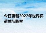 今日更新2022年世界杯荷兰队阵容