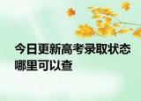今日更新高考录取状态哪里可以查