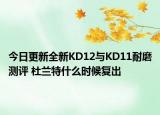 今日更新全新KD12与KD11耐磨测评 杜兰特什么时候复出