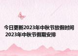 今日更新2023年中秋节放假时间 2023年中秋节假期安排
