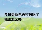 今日更新爸爸打妈妈了我该怎么办