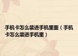 手机卡怎么装进手机里面（手机卡怎么装进手机里）