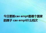 今日更新cav empt是哪个国家的牌子 cav empt什么档次