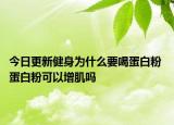 今日更新健身为什么要喝蛋白粉 蛋白粉可以增肌吗