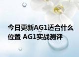 今日更新AG1适合什么位置 AG1实战测评